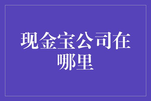 现金宝公司在哪里