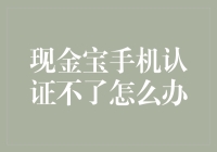 手机认证遭拒：现金宝用户如何应对？