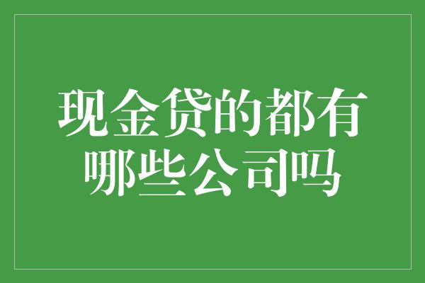 现金贷的都有哪些公司吗