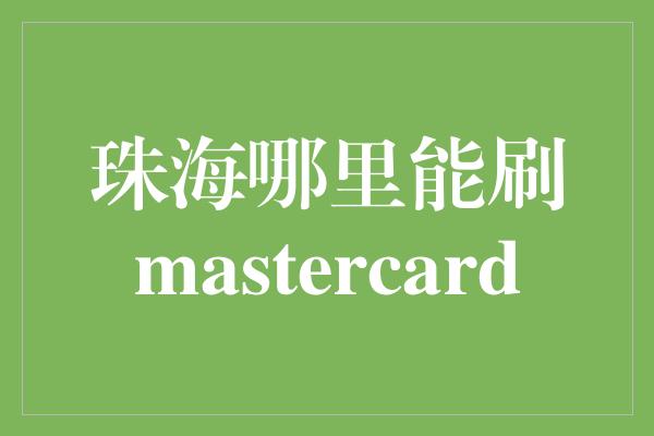 珠海哪里能刷mastercard