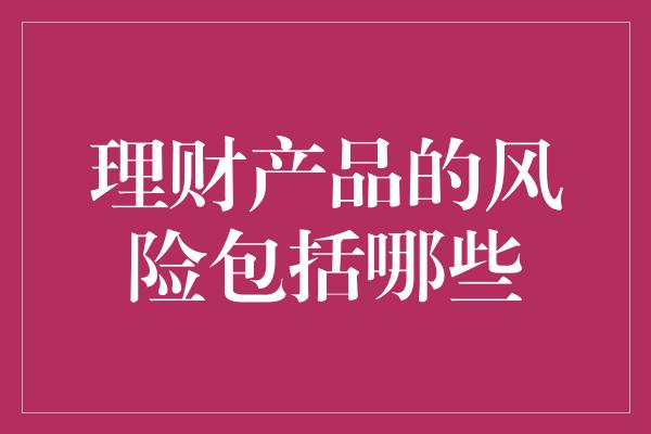 理财产品的风险包括哪些