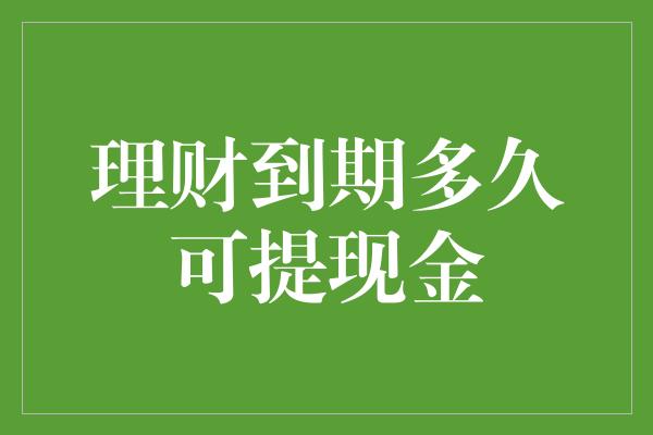 理财到期多久可提现金