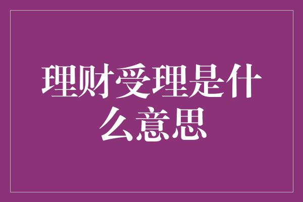 理财受理是什么意思