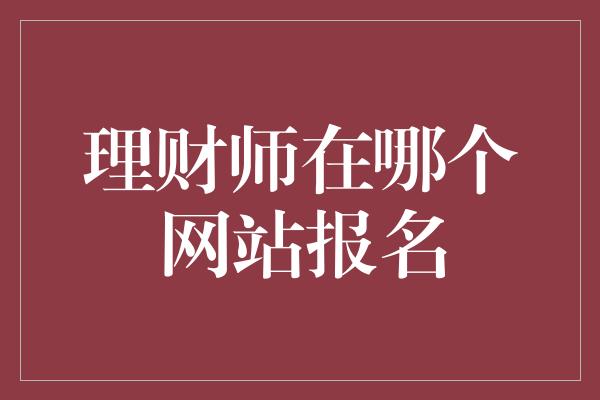 理财师在哪个网站报名