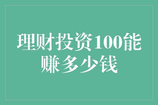 理财投资100能赚多少钱