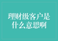 理财级客户：财富管理领域的高级客户群体解析