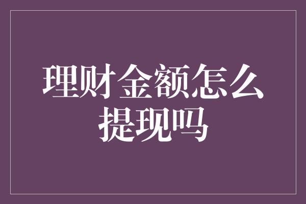 理财金额怎么提现吗