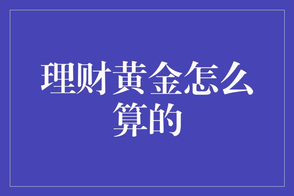 理财黄金怎么算的