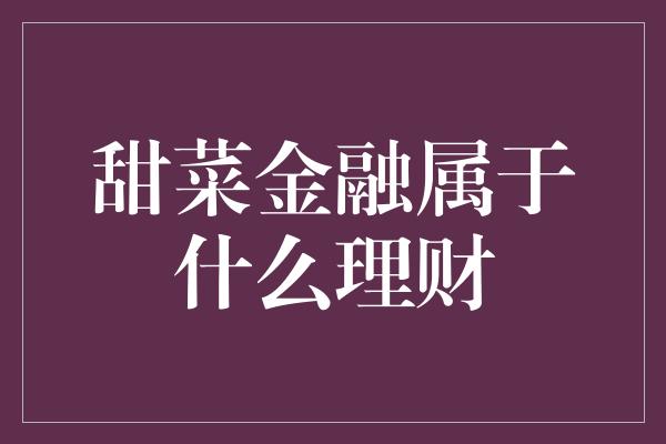 甜菜金融属于什么理财