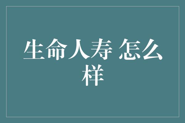 生命人寿 怎么样