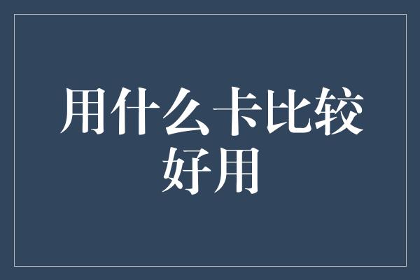 用什么卡比较好用