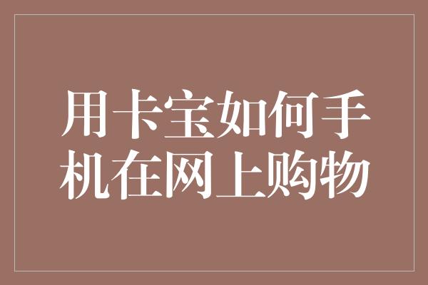 用卡宝如何手机在网上购物