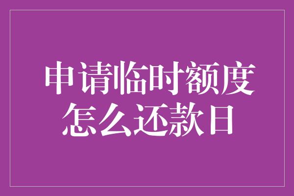 申请临时额度怎么还款日