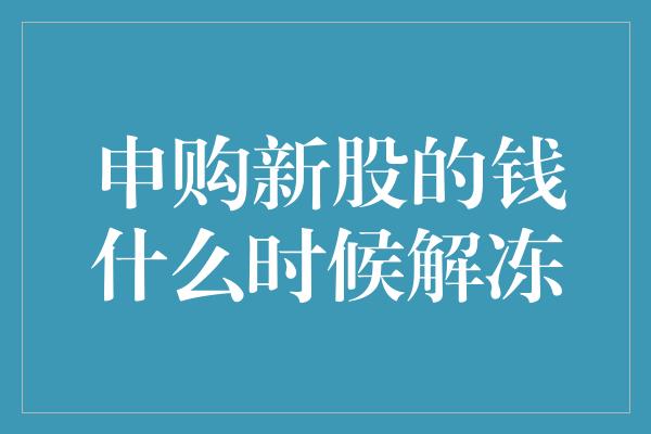 申购新股的钱什么时候解冻