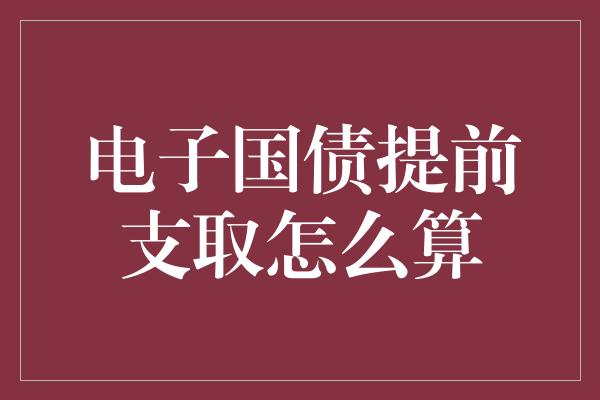 电子国债提前支取怎么算