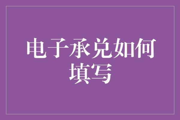 电子承兑如何填写