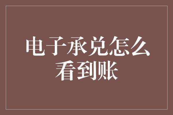 电子承兑怎么看到账