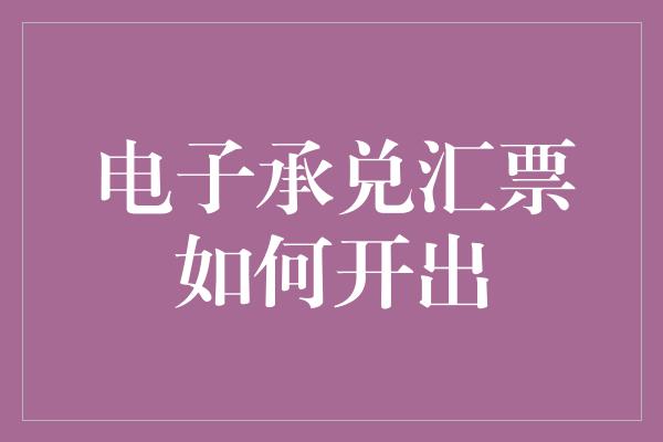 电子承兑汇票如何开出