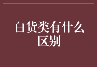 白货类有啥不一样？一次搞清楚！