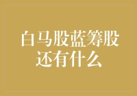 白马股蓝筹股有什么区别？从投资角度分析它们的不同与共性