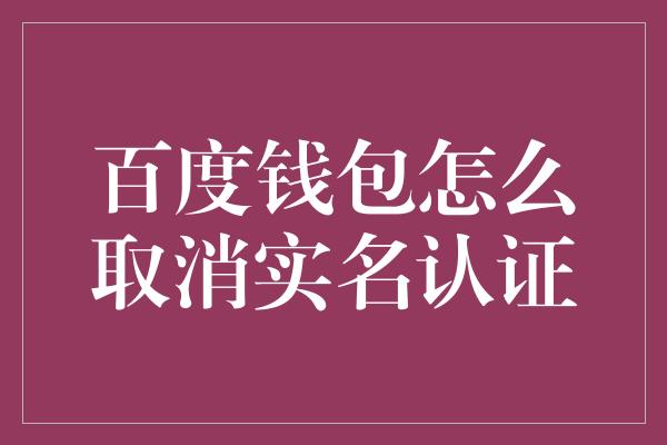 百度钱包怎么取消实名认证