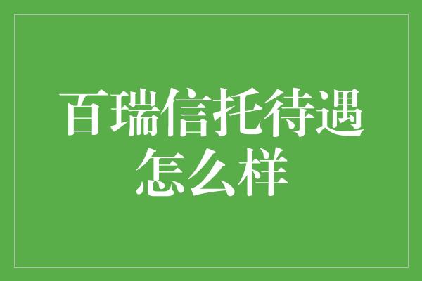 百瑞信托待遇怎么样