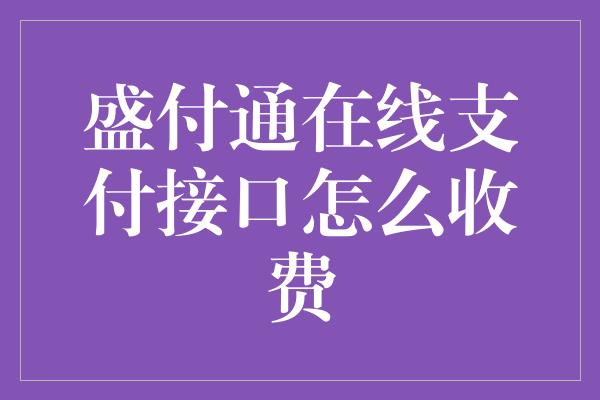 盛付通在线支付接口怎么收费