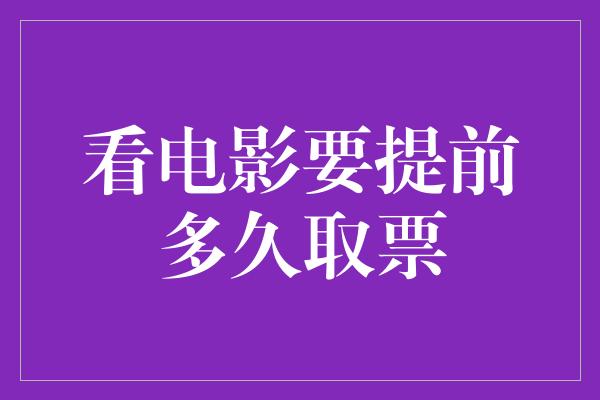 看电影要提前多久取票