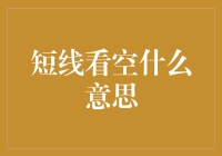 短线看空的意思与策略解析：在短期市场波动中寻找投资机会