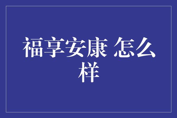 福享安康 怎么样