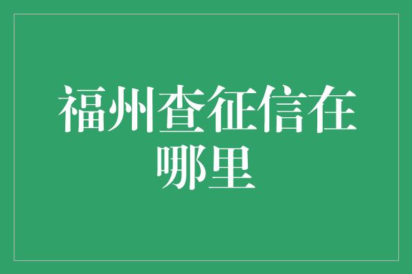 福州查征信在哪里