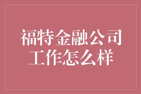 福特金融公司工作怎么样