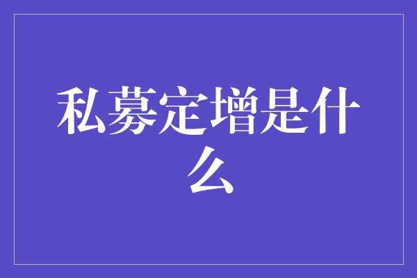 私募定增是什么