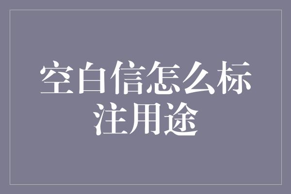 空白信怎么标注用途