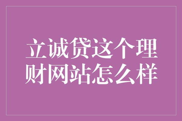 立诚贷这个理财网站怎么样