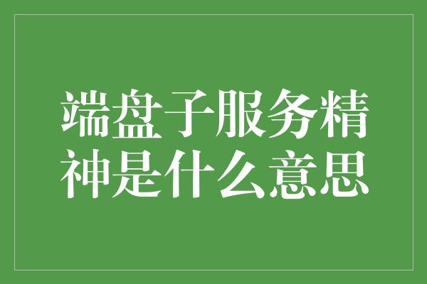 端盘子服务精神是什么意思