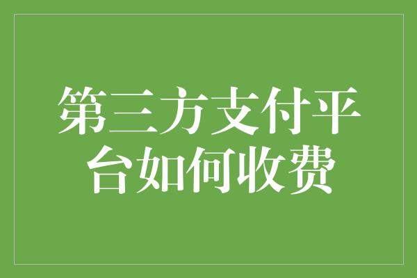 第三方支付平台如何收费