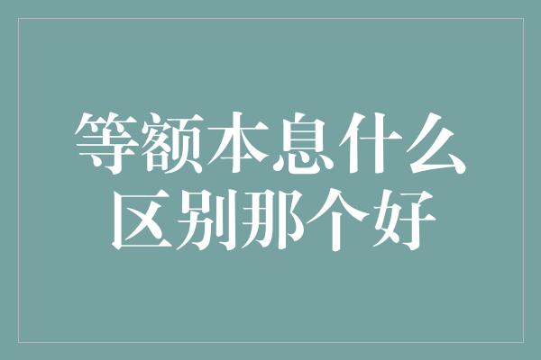 等额本息什么区别那个好