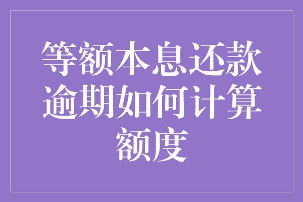 等额本息还款逾期如何计算额度