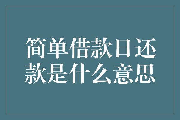 简单借款日还款是什么意思