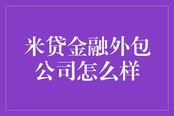 米贷金融外包公司怎么样