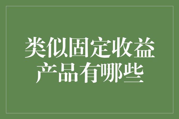 类似固定收益产品有哪些