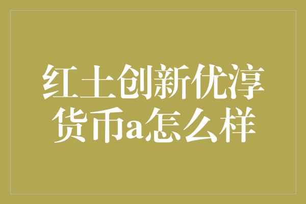 红土创新优淳货币a怎么样