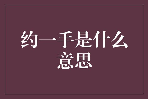 约一手是什么意思