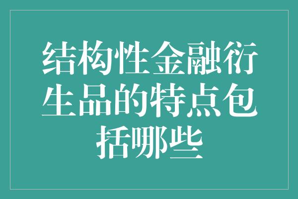 结构性金融衍生品的特点包括哪些