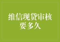 维信现贷审核要多久？高效信贷服务等你来体验！