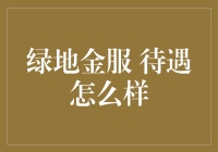 绿地金服待遇探秘：究竟是天堂还是地狱？