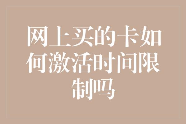 网上买的卡如何激活时间限制吗