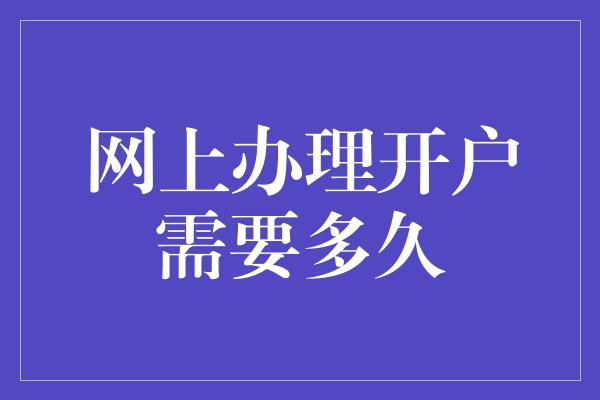 网上办理开户需要多久