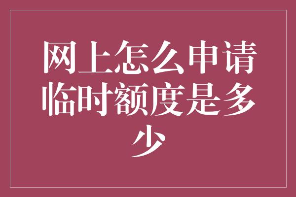 网上怎么申请临时额度是多少